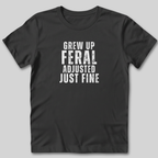 Grew Up Feral Adjusted Just Fine T-Shirt