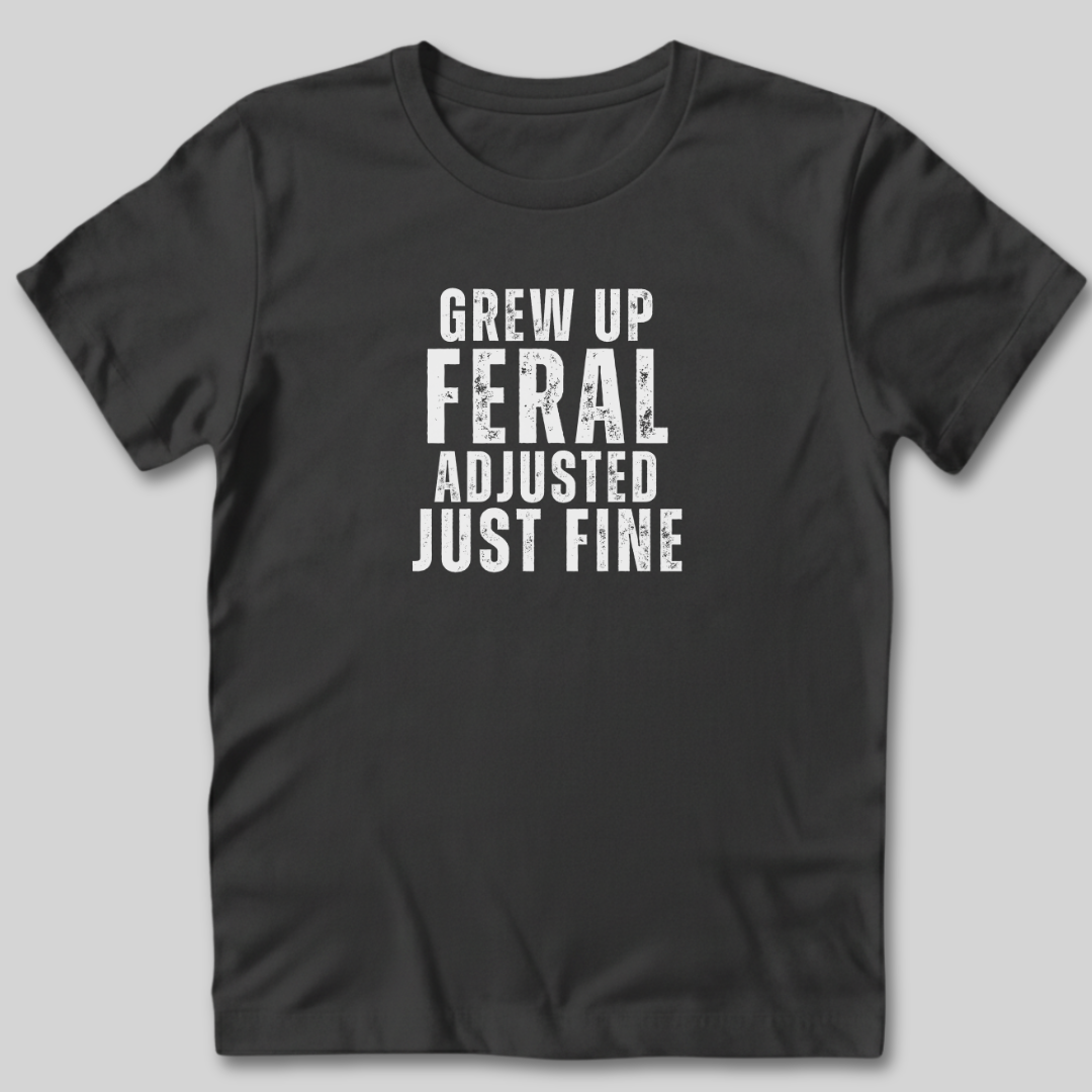 Grew Up Feral Adjusted Just Fine T-Shirt
