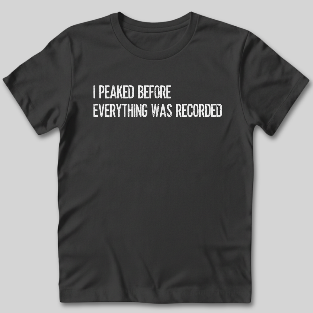 I Peaked Before Everything Was Recorded T-Shirt
