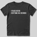 I Peaked Before Everything Was Recorded T-Shirt
