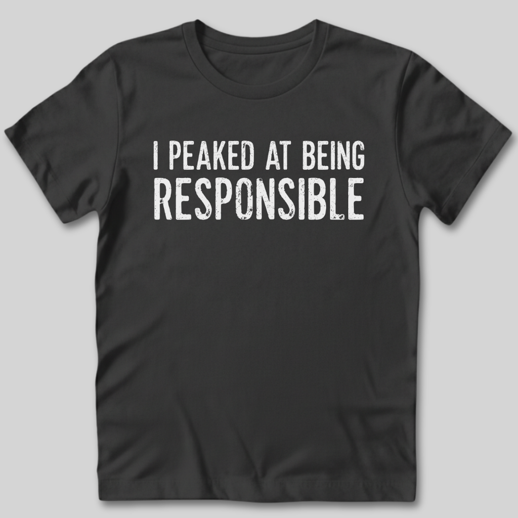 I Peaked At Being Responsible T-Shirt