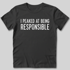I Peaked At Being Responsible T-Shirt