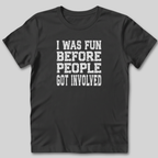 I Was Fun Before People Got Involved T-Shirt