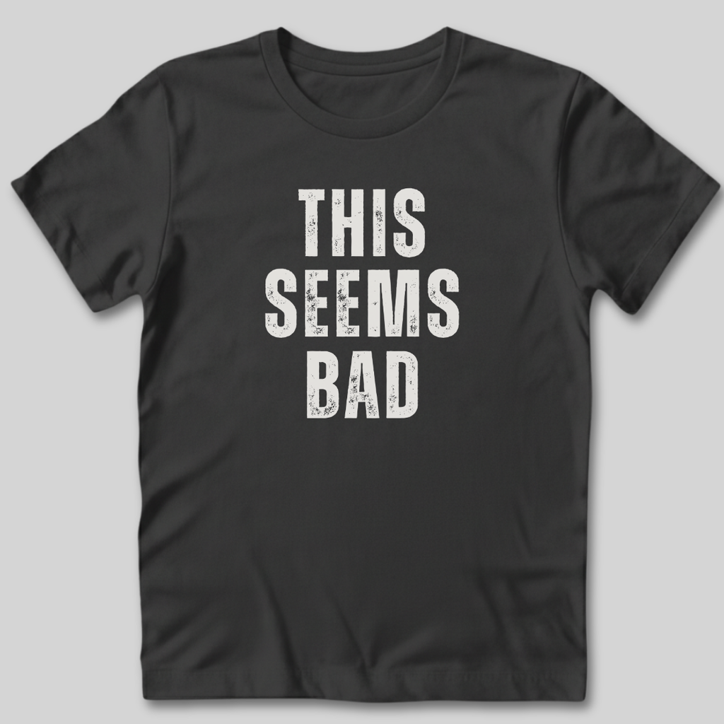 This Seems Bad T-Shirt