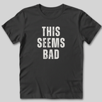 This Seems Bad T-Shirt