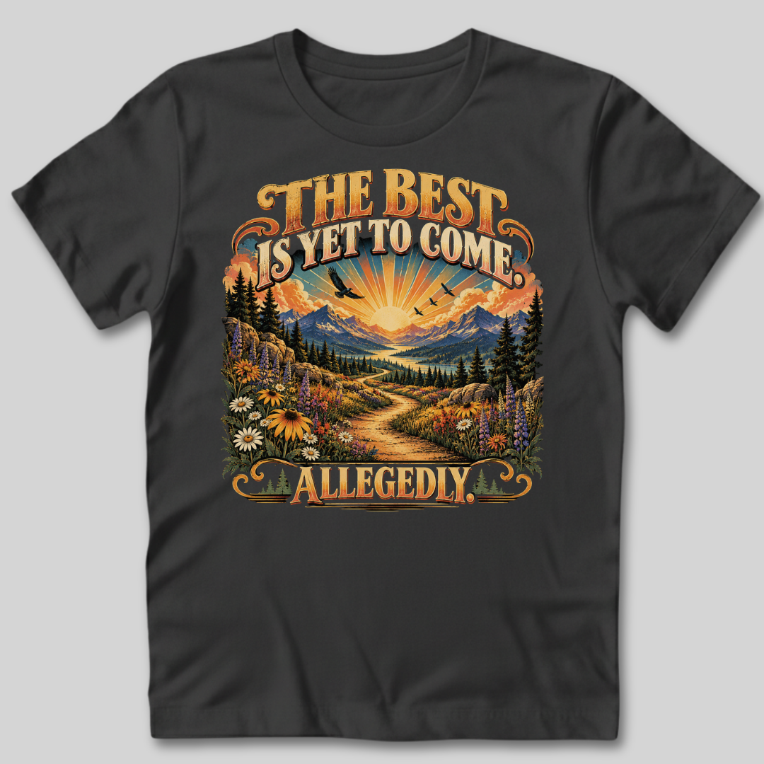 The Best Is Yet to Come Allegedly T-Shirt