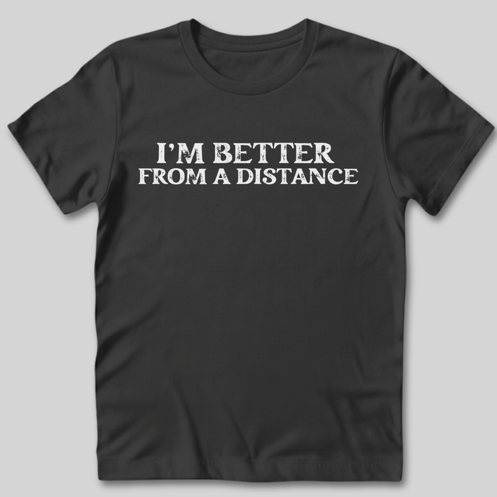 I'm Better From a Distance T-Shirt