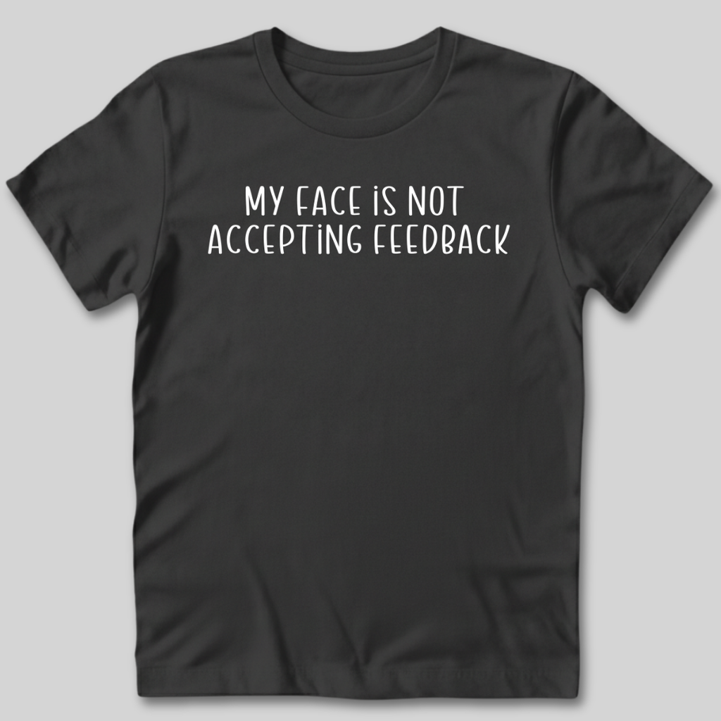 My Face Is Not Accepting Feedback T-Shirt