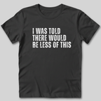 I Was Told There Would Be Less of This T-Shirt
