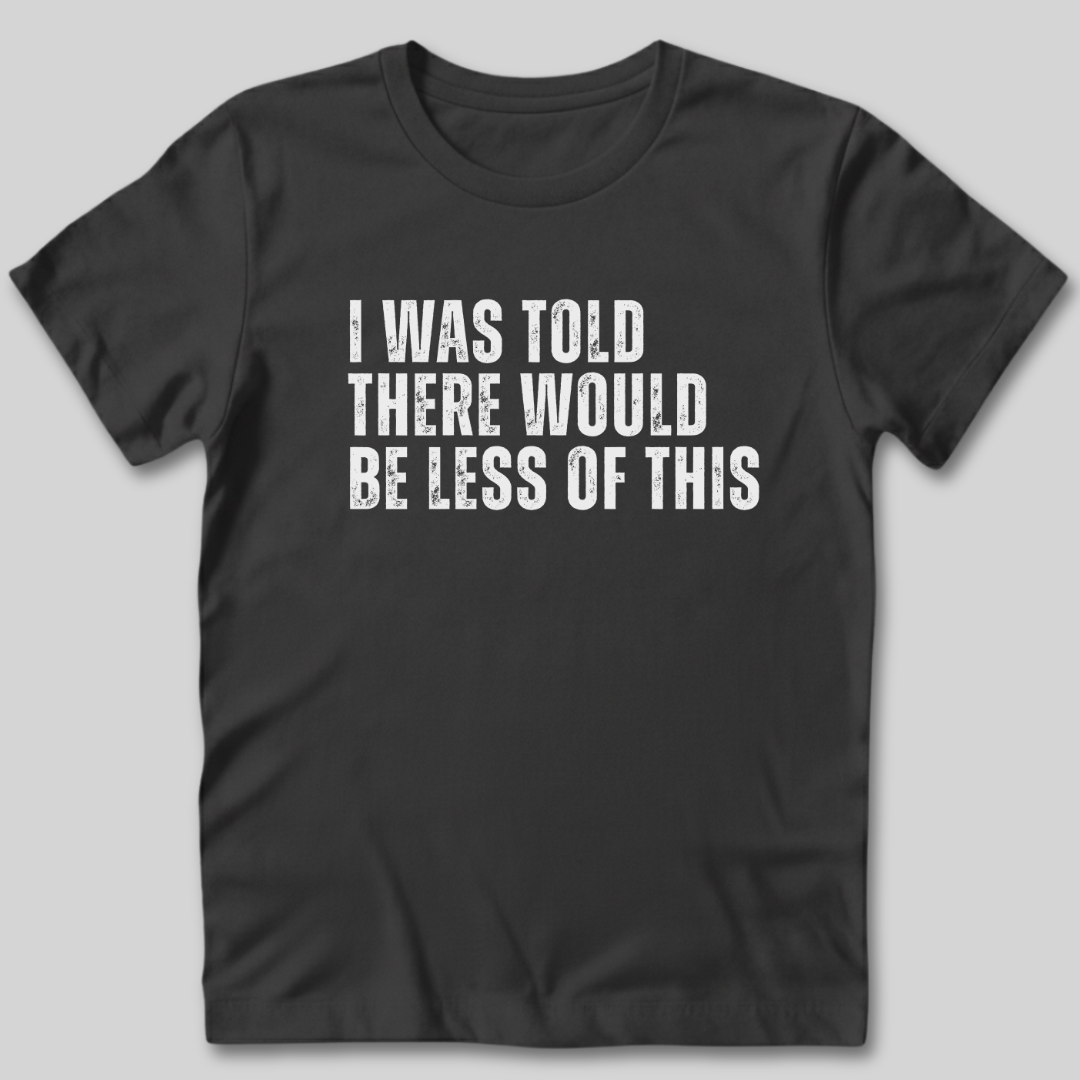 I Was Told There Would Be Less of This T-Shirt