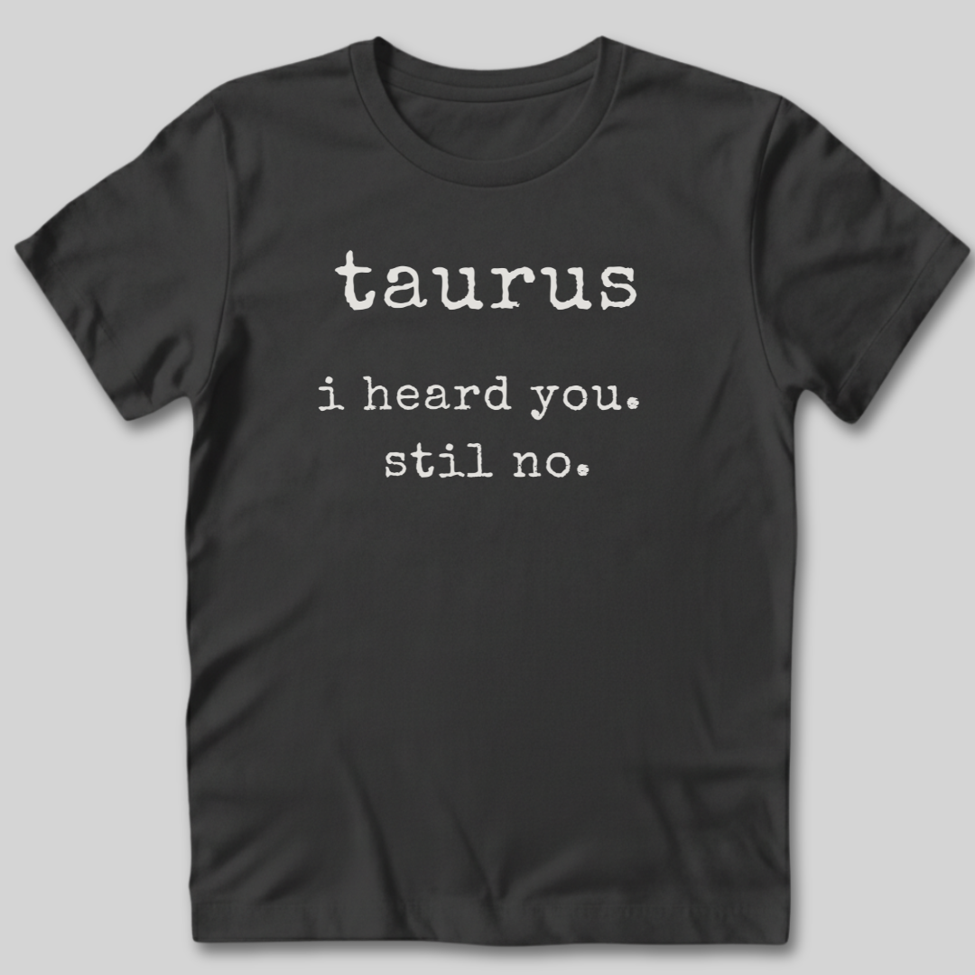 Taurus I Heard You T-Shirt