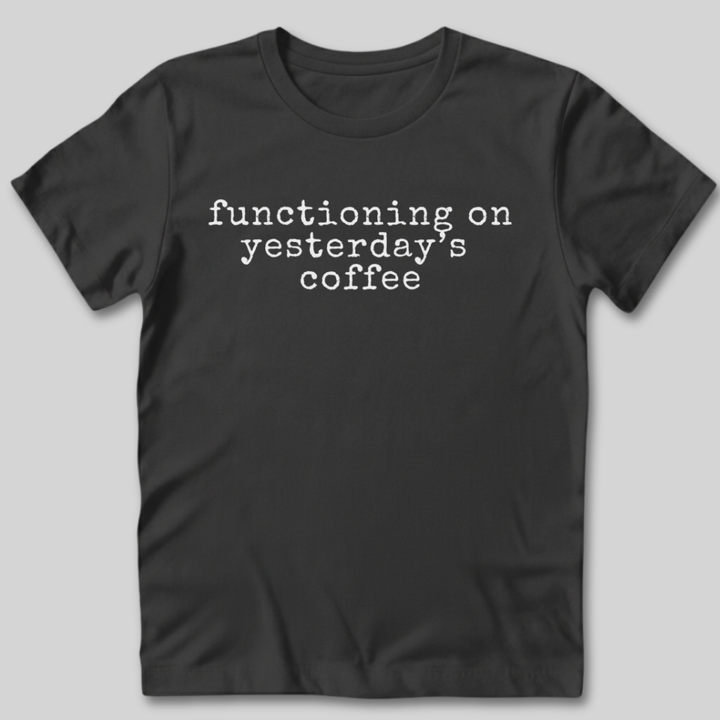 Functioning on Yesterday's Coffee T-Shirt