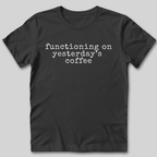 Functioning on Yesterday's Coffee T-Shirt