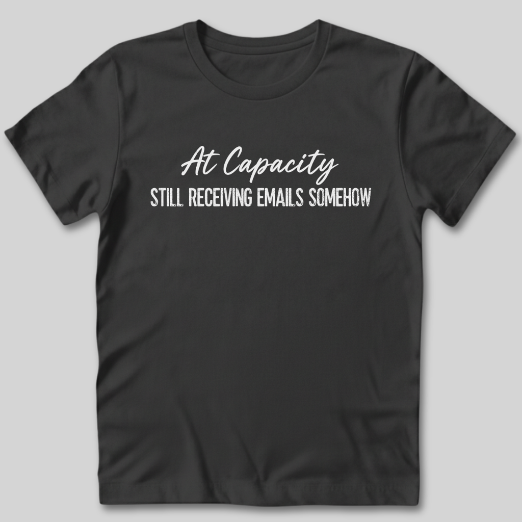 At Capacity Still Receiving Emails Somehow T-Shirt