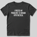 My Problems Are Hypothetical T-Shirt