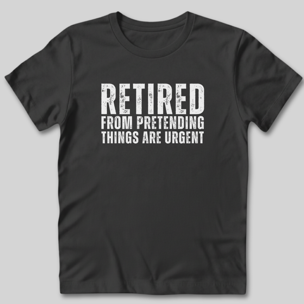 Retired From Pretending Things are Urgent T-Shirt