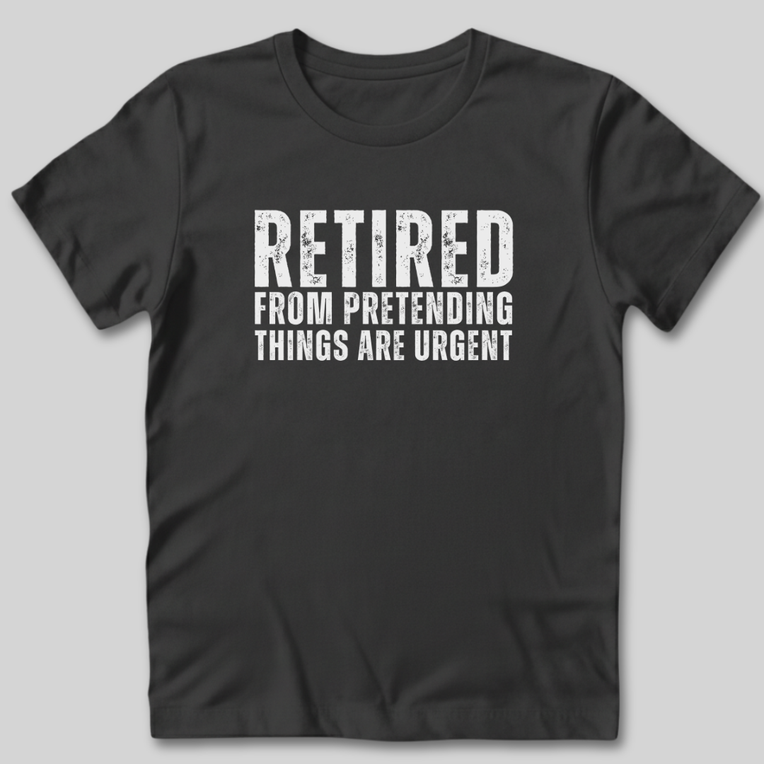 Retired From Pretending Things are Urgent T-Shirt