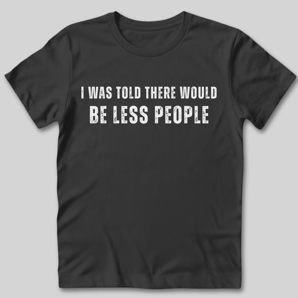I Was Told There Would Be Less People T-Shirt