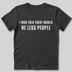 I Was Told There Would Be Less People T-Shirt