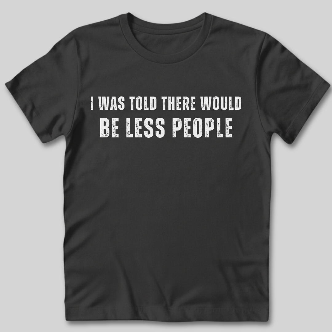 I Was Told There Would Be Less People T-Shirt