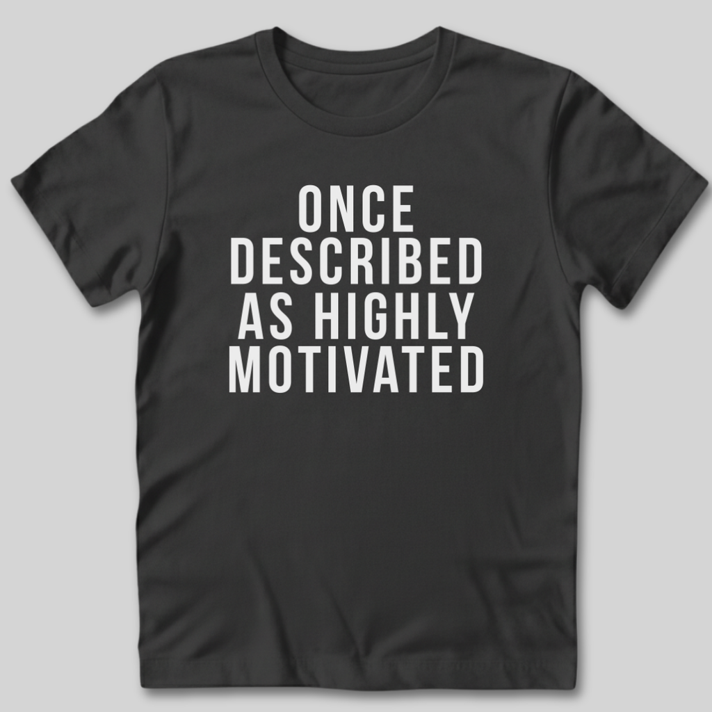 Once Described as Highly Motivated T-Shirt