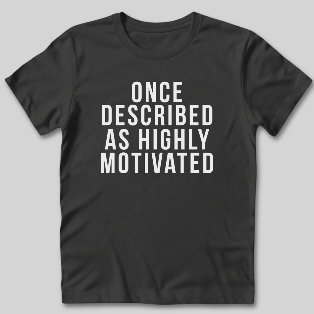 Once Described as Highly Motivated T-Shirt
