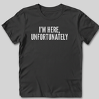 I'm Here Unfortunately T-Shirt