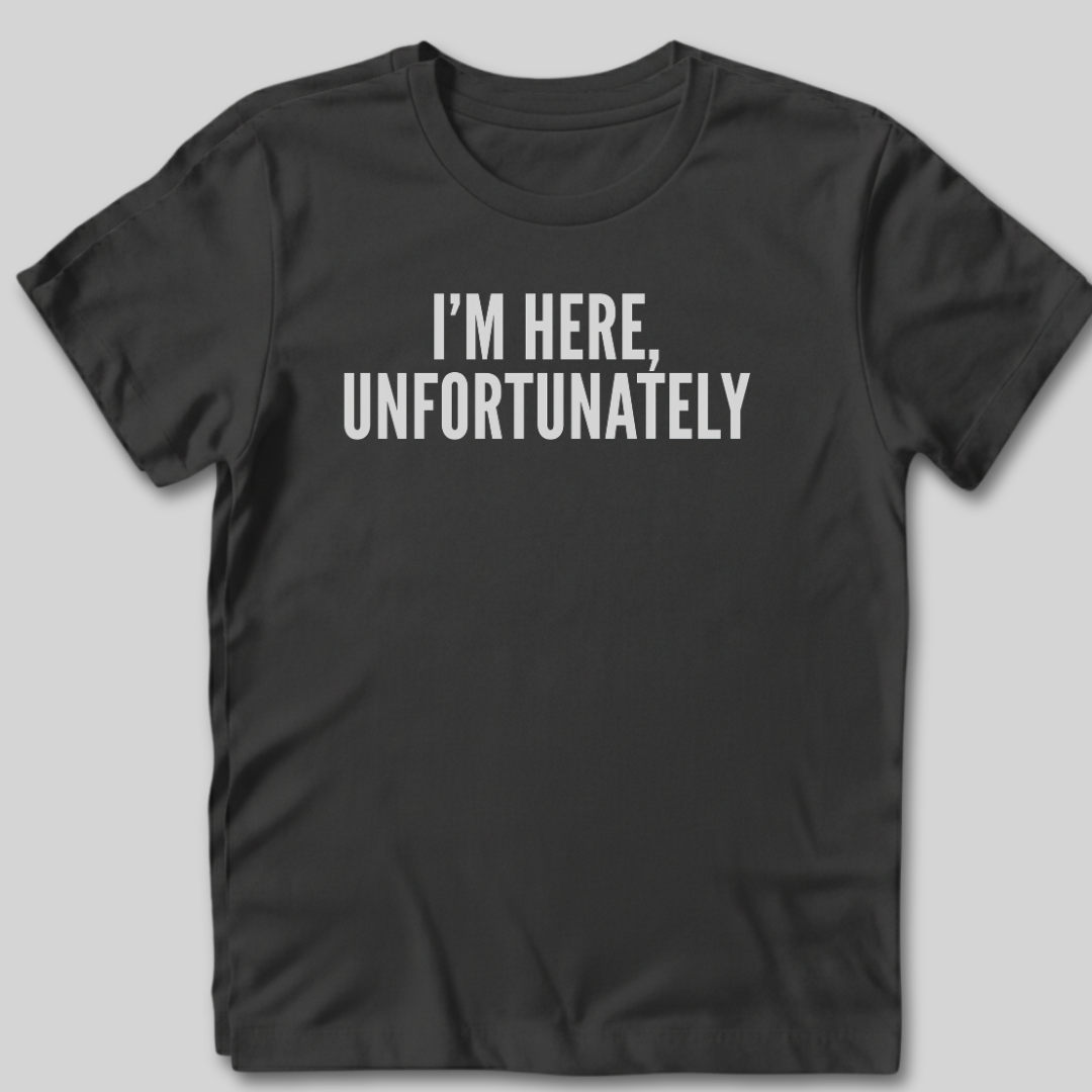 I'm Here Unfortunately T-Shirt