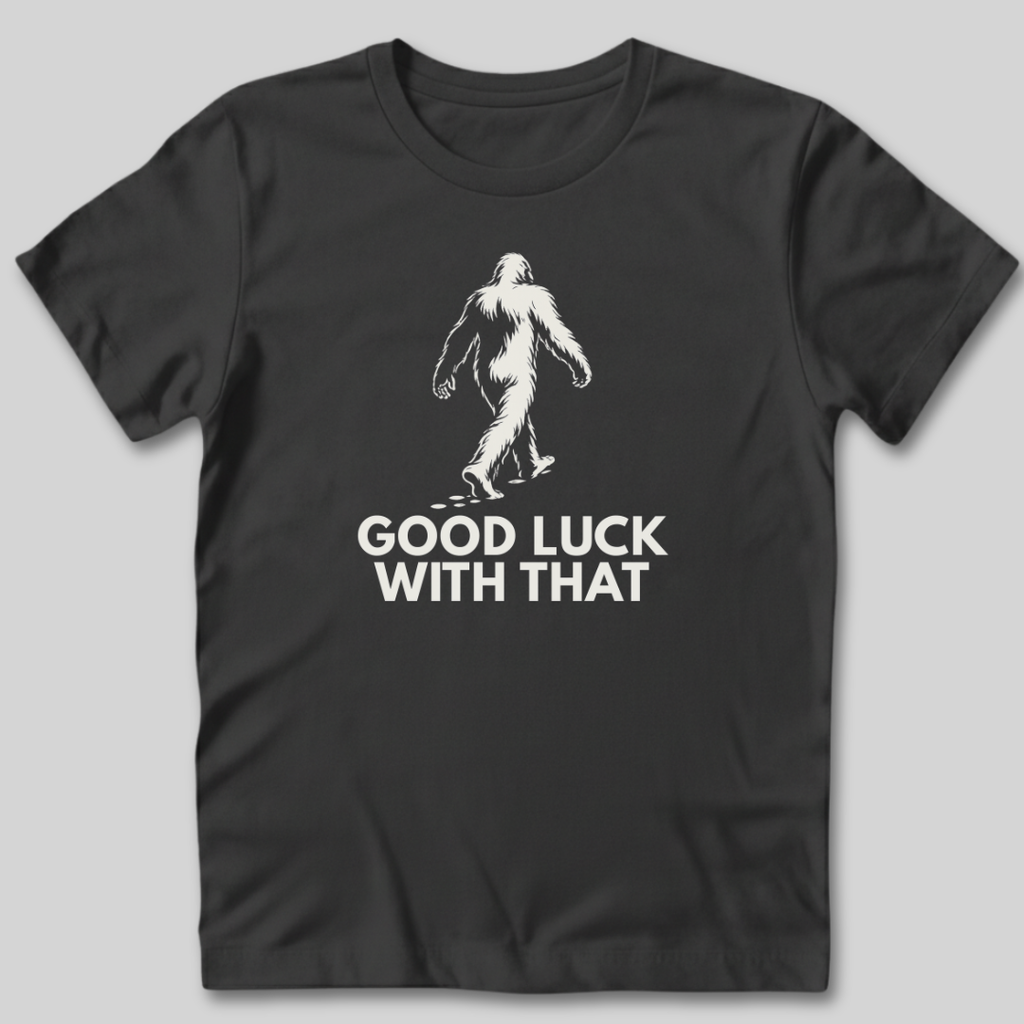 Good Luck With That Bigfoot T-Shirt