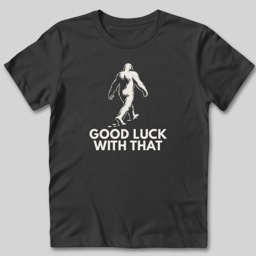 Good Luck With That Bigfoot T-Shirt