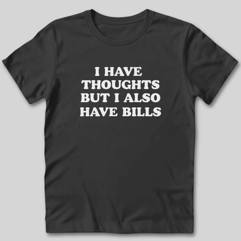 I Have Thoughts But I Also Have Bills T-Shirt