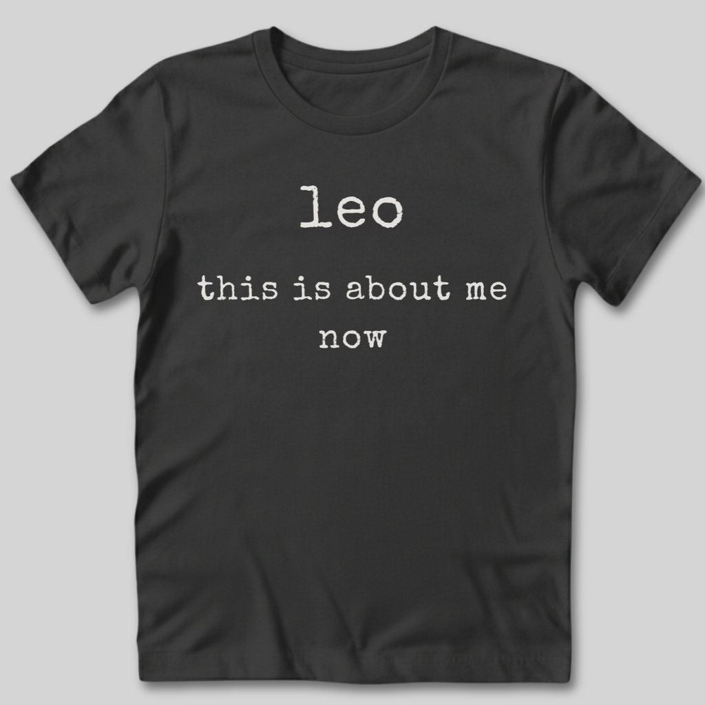 Leo This Is About Me Now T-Shirt