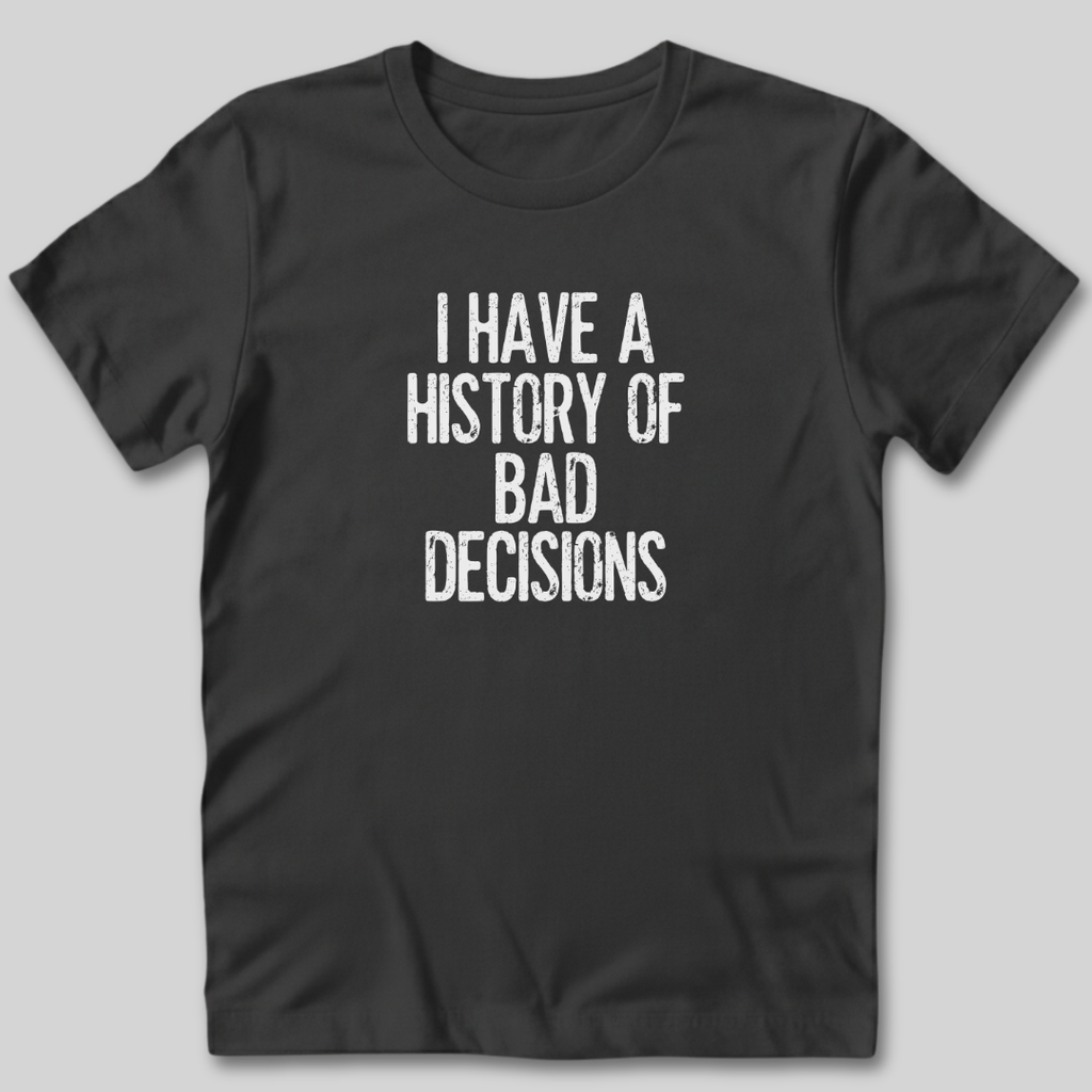 I Have a History of Bad Decisions T-Shirt