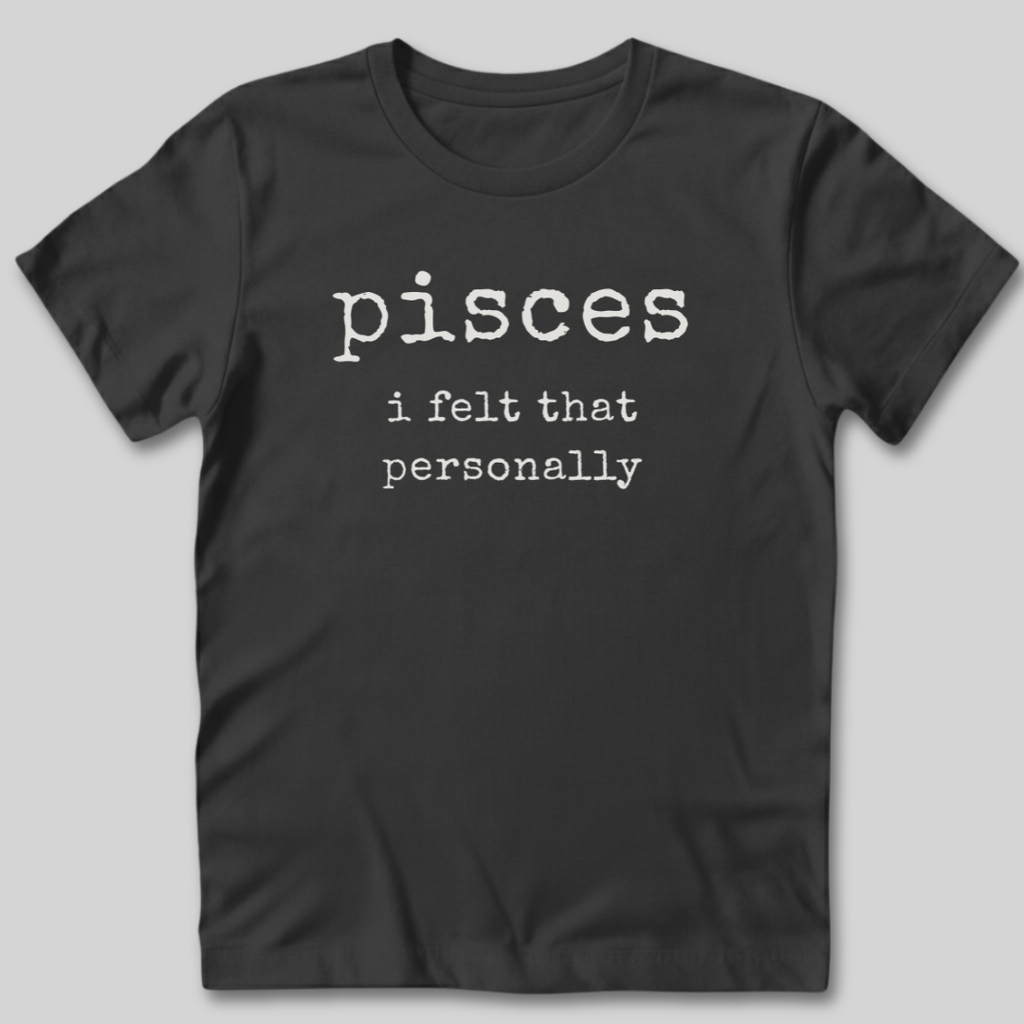 Pisces I Felt That Personally T-Shirt