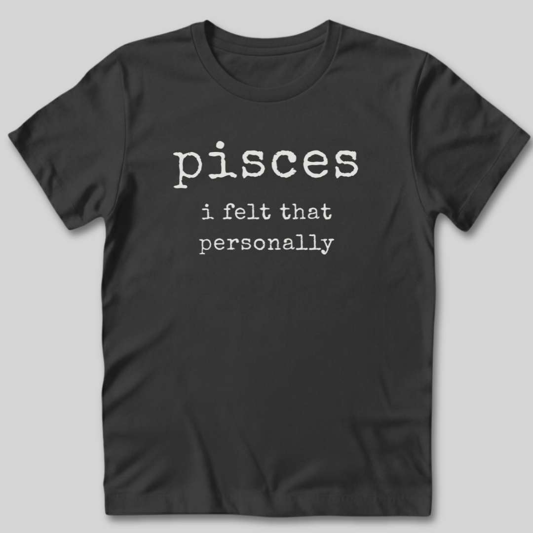 Pisces I Felt That Personally T-Shirt