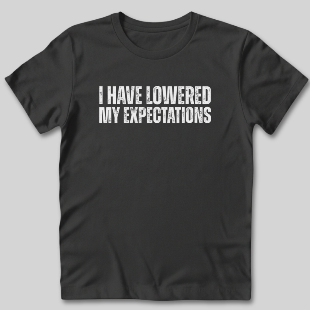 I Have Lowered My Expectations T-Shirt