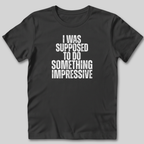 I Was Supposed to Do Something Impressive T-Shirt