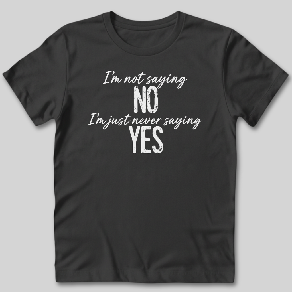 I'm Not Saying No T-Shirt