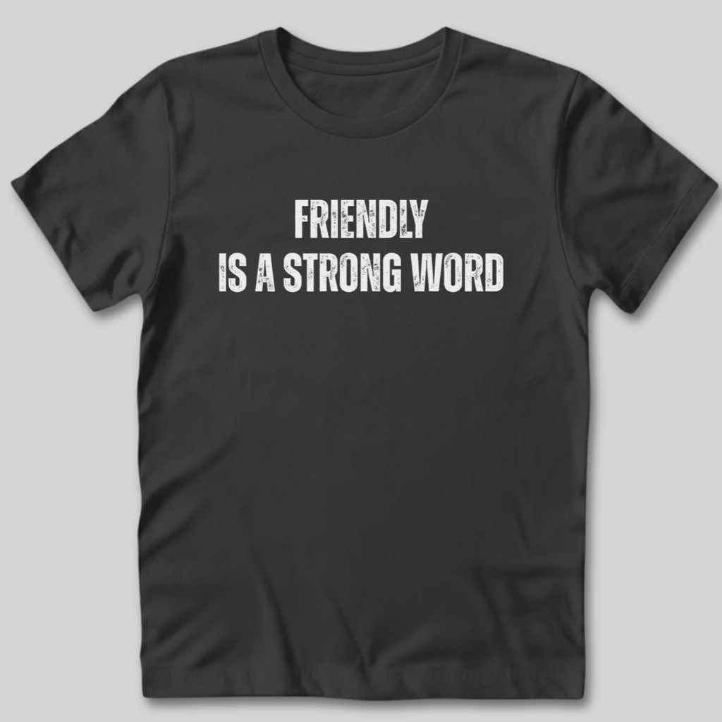 Friendly Is A Strong Word T-Shirt