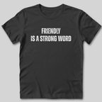 Friendly Is A Strong Word T-Shirt