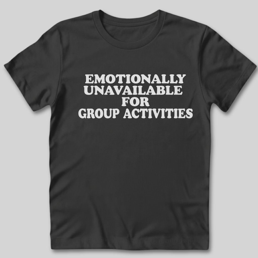 Emotionally Unavailable for Group Activities T-Shirt