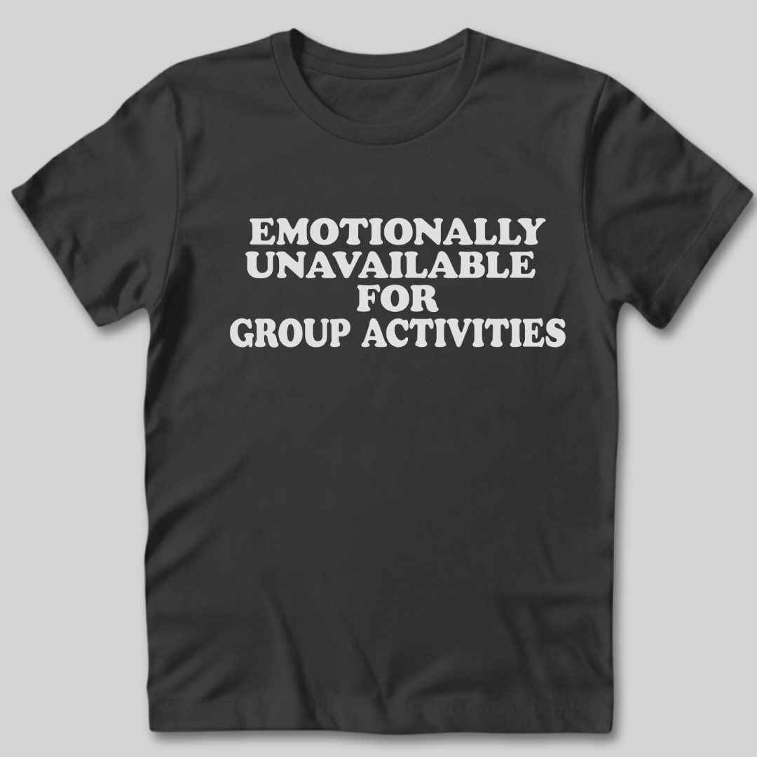 Emotionally Unavailable for Group Activities T-Shirt