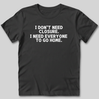 I Don't Need Closure T-Shirt
