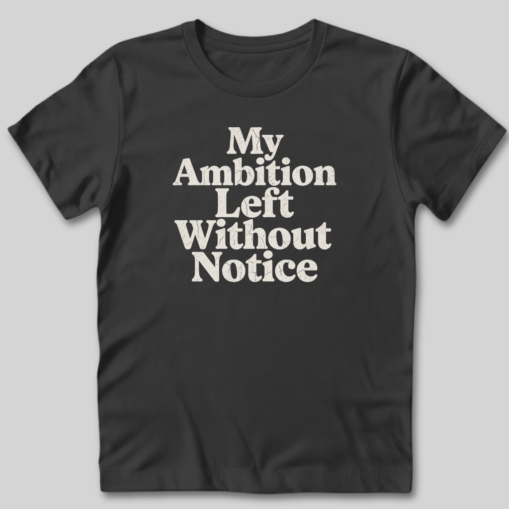 My Ambition Left Without Notice T-Shirt
