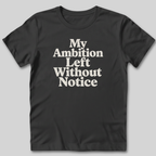 My Ambition Left Without Notice T-Shirt