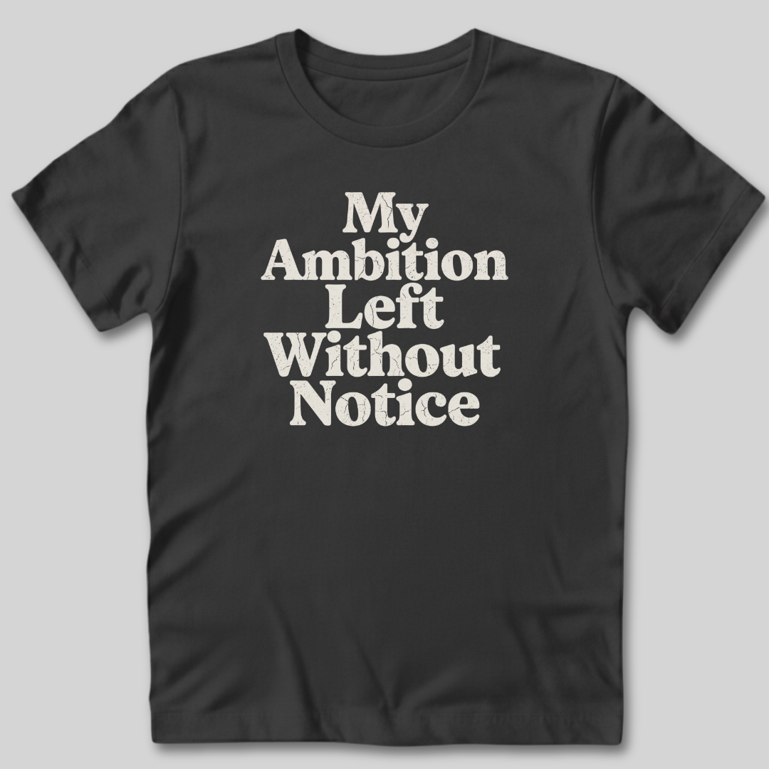 My Ambition Left Without Notice T-Shirt