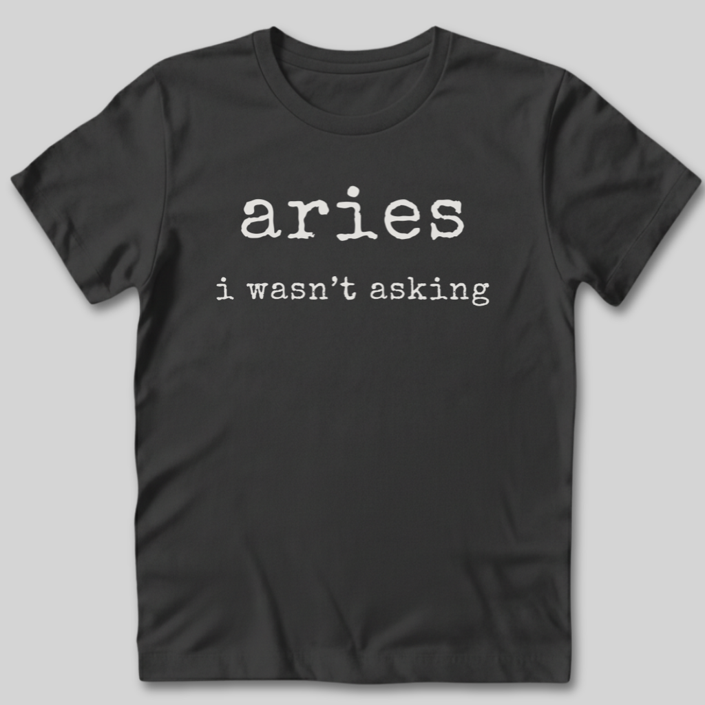 Aries I Wasn't Asking T-Shirt
