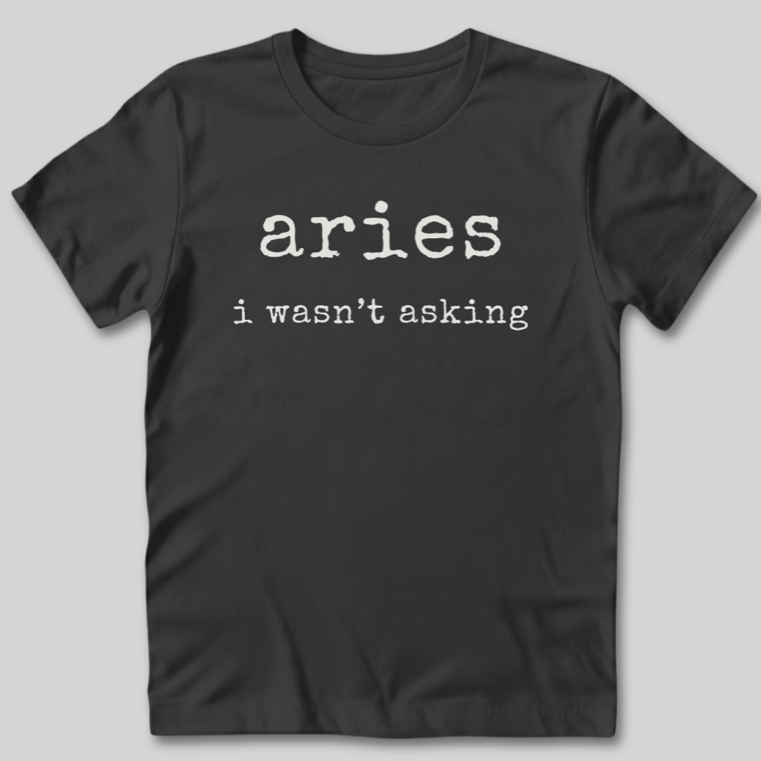Aries I Wasn't Asking T-Shirt