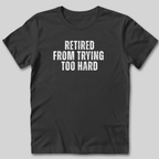 Retired From Trying Too Hard T-Shirt