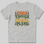 Cold Enough To Cancel Plans T-Shirt